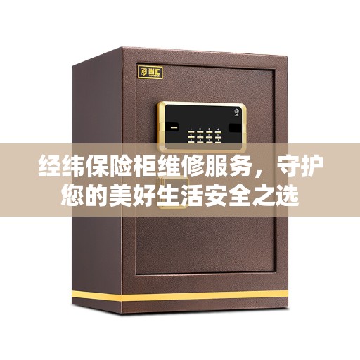 经纬保险柜维修服务，守护您的美好生活安全之选