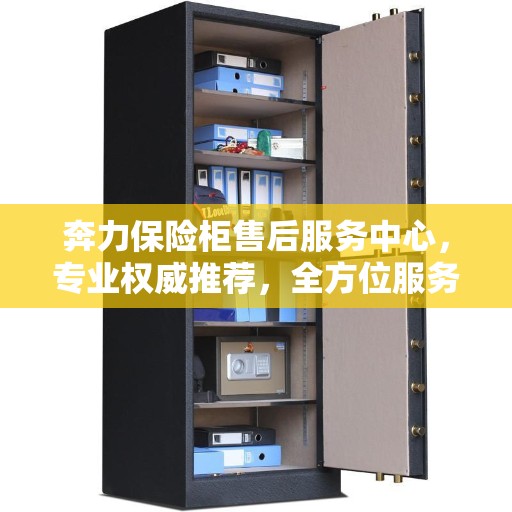 奔力保险柜售后服务中心，专业权威推荐，全方位服务保障！