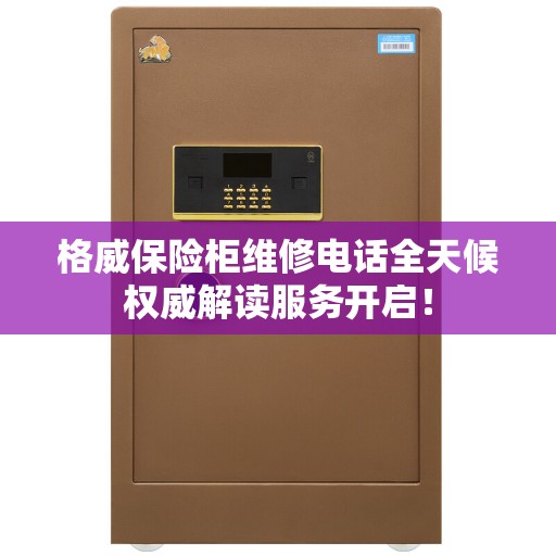 格威保险柜维修电话全天候权威解读服务开启！
