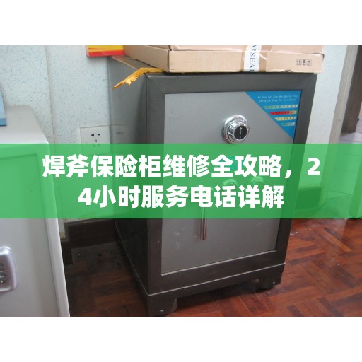 焊斧保险柜维修全攻略，24小时服务电话详解