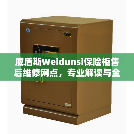 威盾斯Weidunsi保险柜售后维修网点，专业解读与全方位服务保障