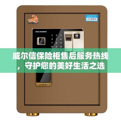 威尔信保险柜售后服务热线，守护您的美好生活之选