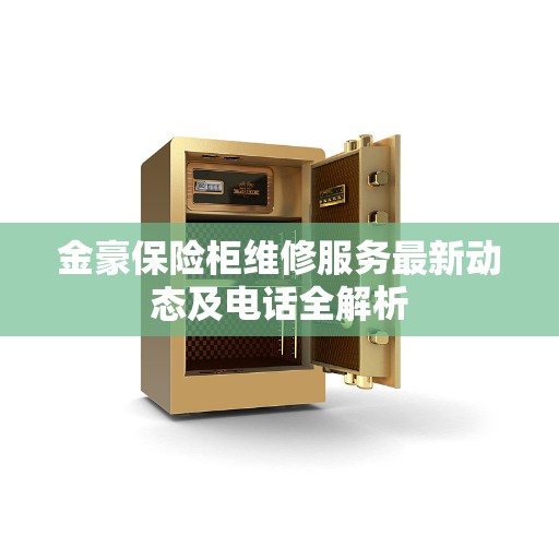 金豪保险柜维修服务最新动态及电话全解析