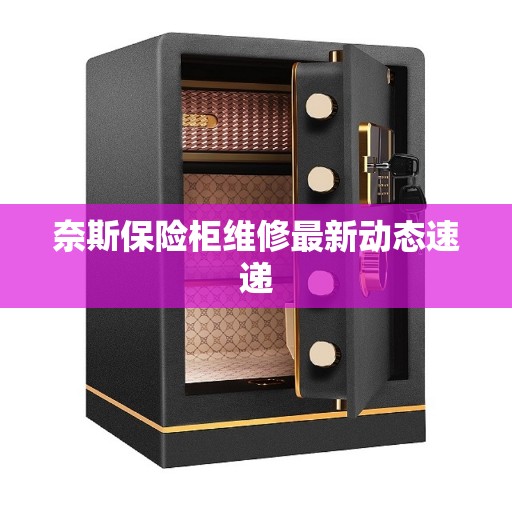 奈斯保险柜维修最新动态速递