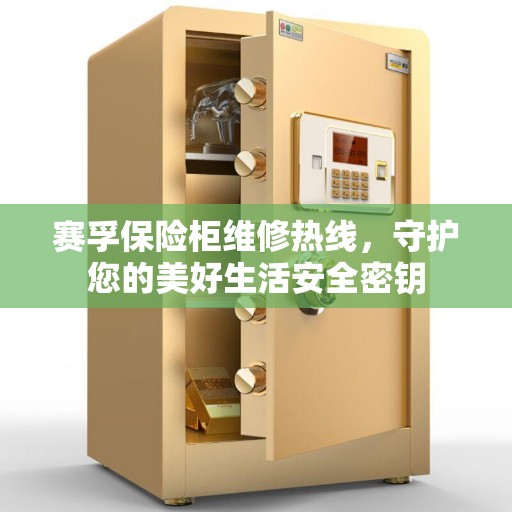 赛孚保险柜维修热线，守护您的美好生活安全密钥