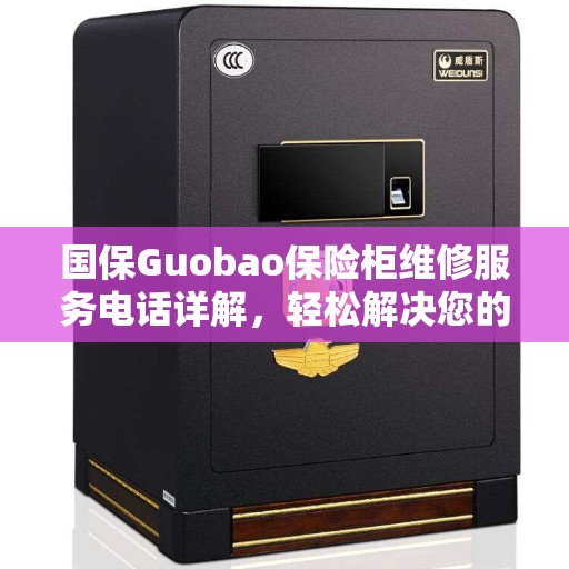 国保Guobao保险柜维修服务电话详解，轻松解决您的保险柜问题