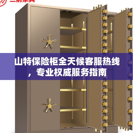 山特保险柜全天候客服热线，专业权威服务指南