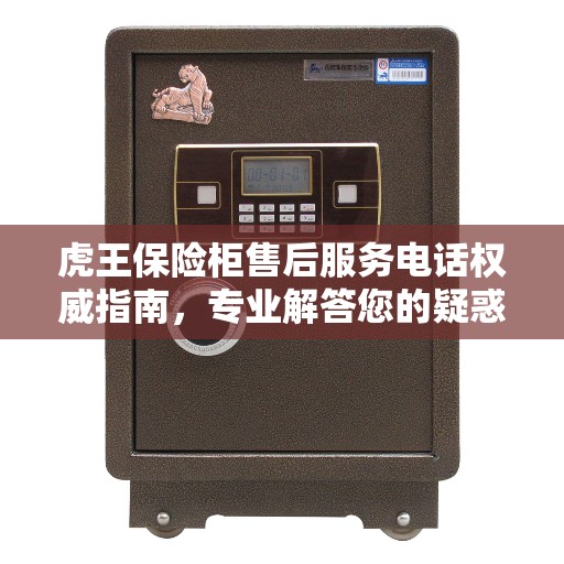 虎王保险柜售后服务电话权威指南，专业解答您的疑惑！