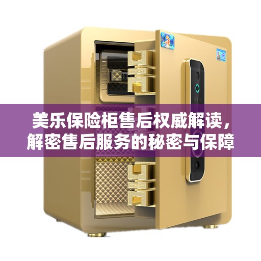 美乐保险柜售后权威解读，解密售后服务的秘密与保障，拨打售后400电话即刻解答