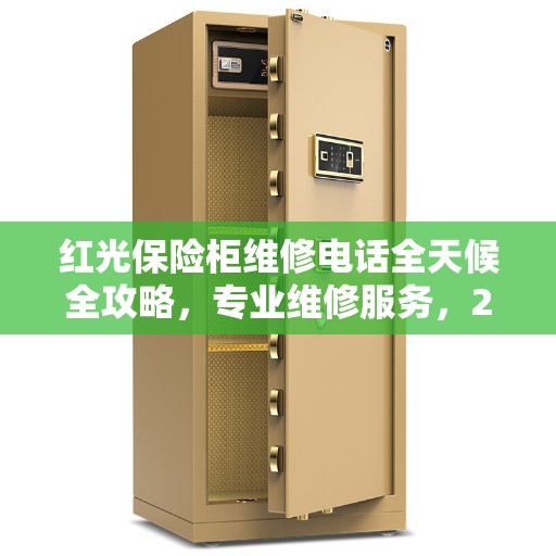 红光保险柜维修电话全天候全攻略，专业维修服务，24小时不打烊