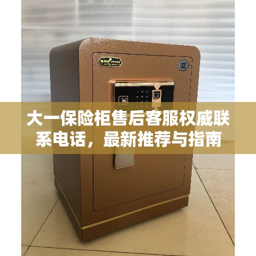 大一保险柜售后客服权威联系电话，最新推荐与指南