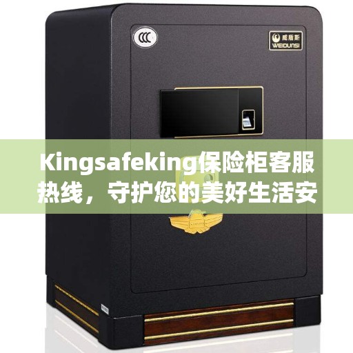 Kingsafeking保险柜客服热线，守护您的美好生活安全无忧