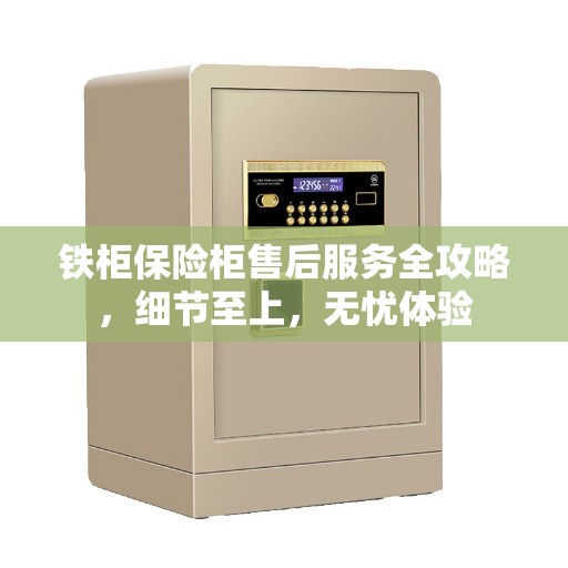 铁柜保险柜售后服务全攻略，细节至上，无忧体验