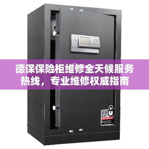德保保险柜维修全天候服务热线，专业维修权威指南