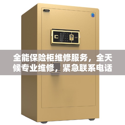 全能保险柜维修服务，全天候专业维修，紧急联系电话权威推荐