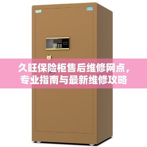 久旺保险柜售后维修网点，专业指南与最新维修攻略