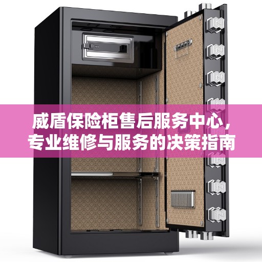 威盾保险柜售后服务中心，专业维修与服务的决策指南
