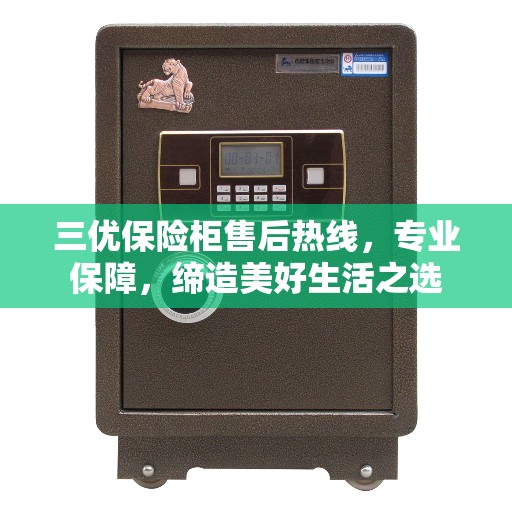 三优保险柜售后热线，专业保障，缔造美好生活之选