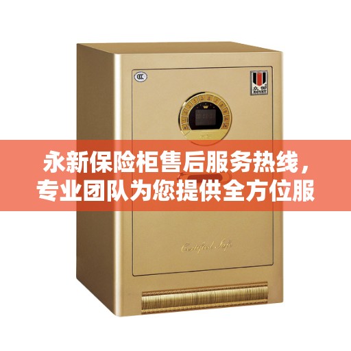 永新保险柜售后服务热线，专业团队为您提供全方位服务保障