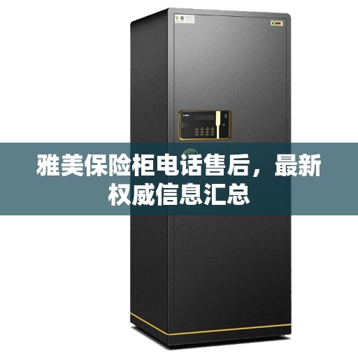 雅美保险柜电话售后，最新权威信息汇总