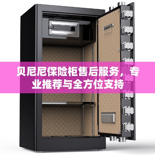 贝尼尼保险柜售后服务，专业推荐与全方位支持