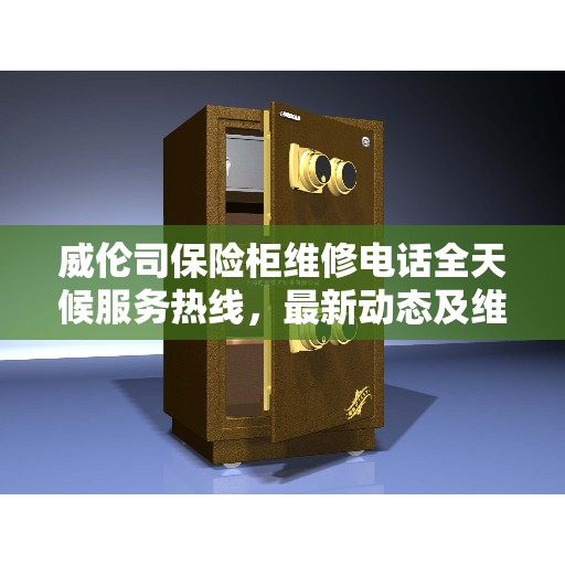 威伦司保险柜维修电话全天候服务热线，最新动态及维修资讯速递