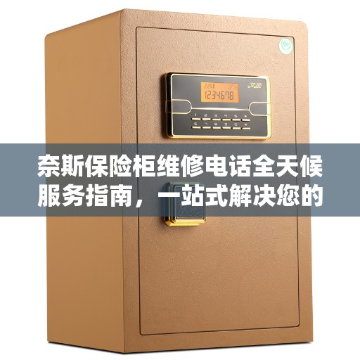 奈斯保险柜维修电话全天候服务指南，一站式解决您的维修需求