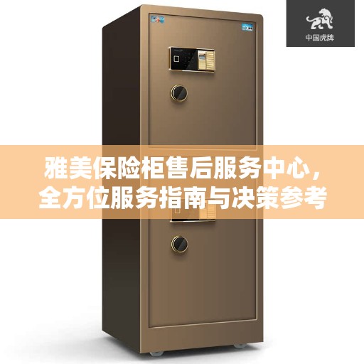 雅美保险柜售后服务中心，全方位服务指南与决策参考
