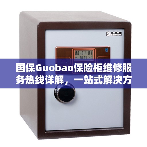 国保Guobao保险柜维修服务热线详解，一站式解决方案全攻略