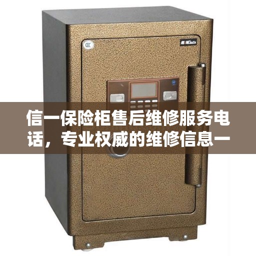 信一保险柜售后维修服务电话，专业权威的维修信息一览