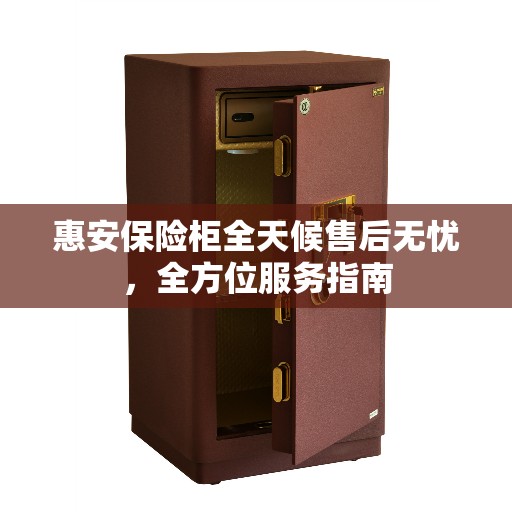 惠安保险柜全天候售后无忧，全方位服务指南