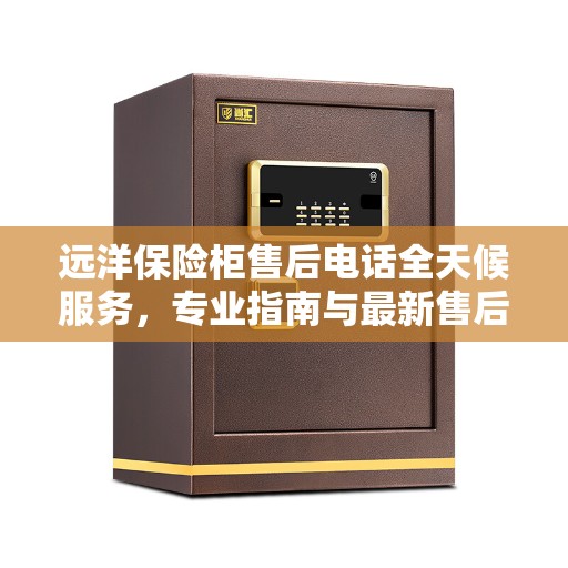 远洋保险柜售后电话全天候服务，专业指南与最新售后攻略