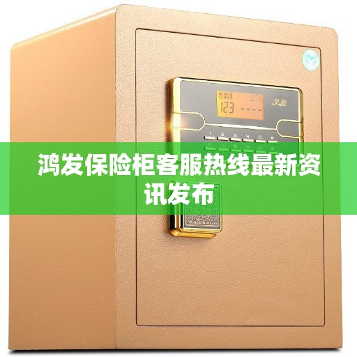 鸿发保险柜客服热线最新资讯发布