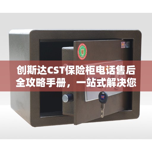 创斯达CST保险柜电话售后全攻略手册，一站式解决您的售后需求