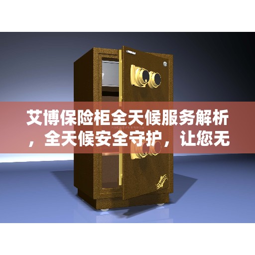 艾博保险柜全天候服务解析，全天候安全守护，让您无忧存储
