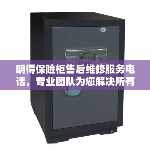 明得保险柜售后维修服务电话，专业团队为您解决所有问题的决策指南