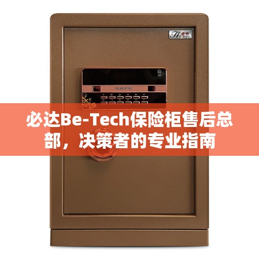 必达Be-Tech保险柜售后总部，决策者的专业指南