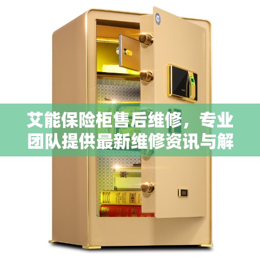 艾能保险柜售后维修，专业团队提供最新维修资讯与解决方案