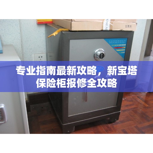 专业指南最新攻略，新宝塔保险柜报修全攻略