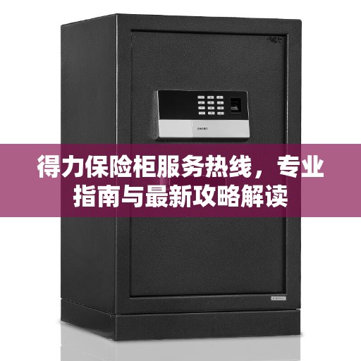 得力保险柜服务热线，专业指南与最新攻略解读