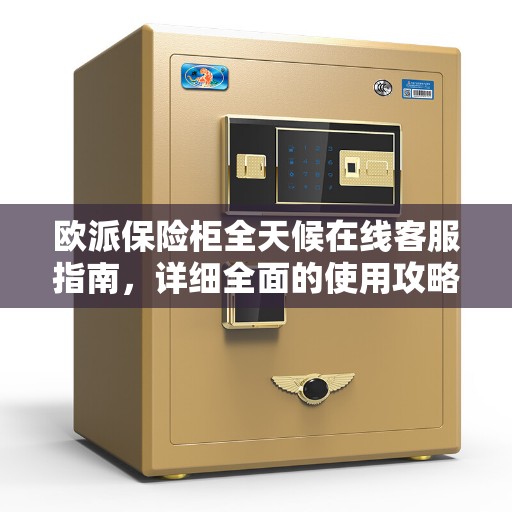 欧派保险柜全天候在线客服指南，详细全面的使用攻略与指南