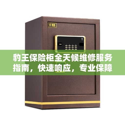 豹王保险柜全天候维修服务指南，快速响应，专业保障