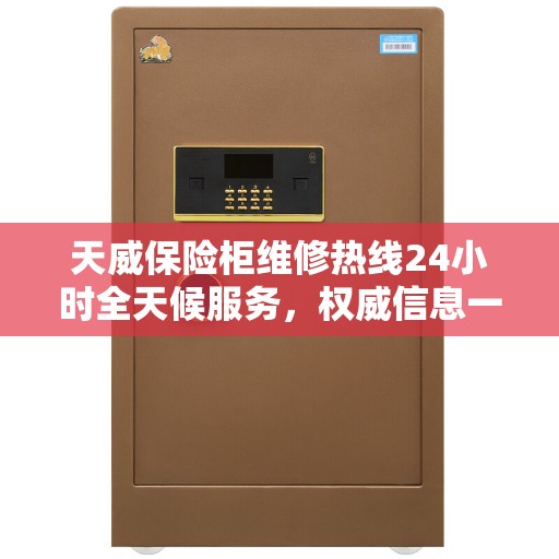 天威保险柜维修热线24小时全天候服务，权威信息一览