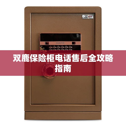 双鹿保险柜电话售后全攻略指南