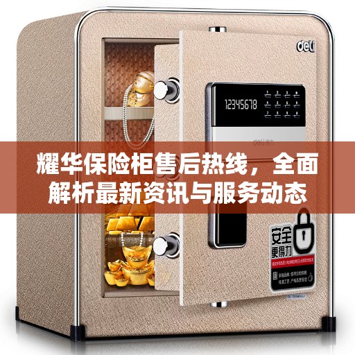 耀华保险柜售后热线，全面解析最新资讯与服务动态