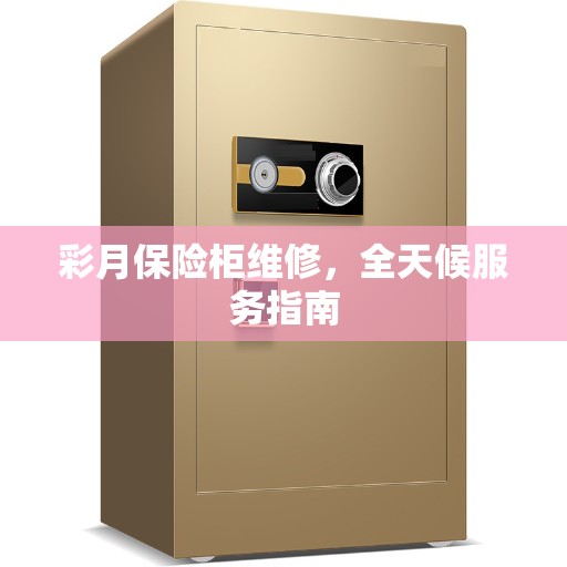 彩月保险柜维修，全天候服务指南