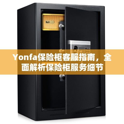 Yonfa保险柜客服指南，全面解析保险柜服务细节