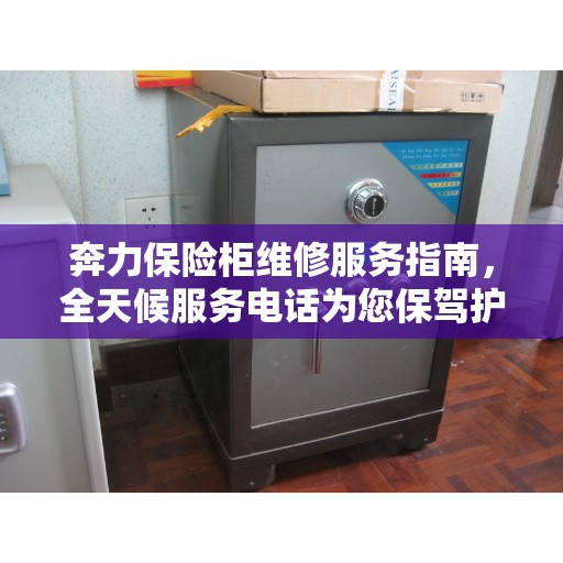 奔力保险柜维修服务指南，全天候服务电话为您保驾护航
