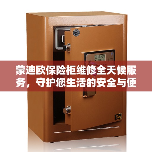 蒙迪欧保险柜维修全天候服务，守护您生活的安全与便捷