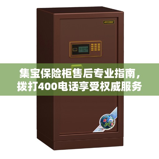 集宝保险柜售后专业指南，拨打400电话享受权威服务